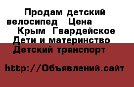 Продам детский велосипед › Цена ­ 1 000 - Крым, Гвардейское Дети и материнство » Детский транспорт   